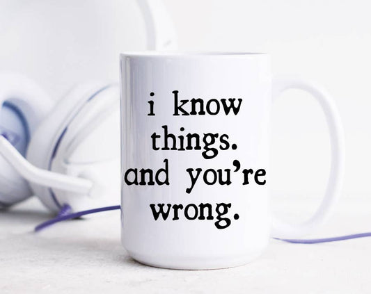 I Know Things And You're Wrong Mug