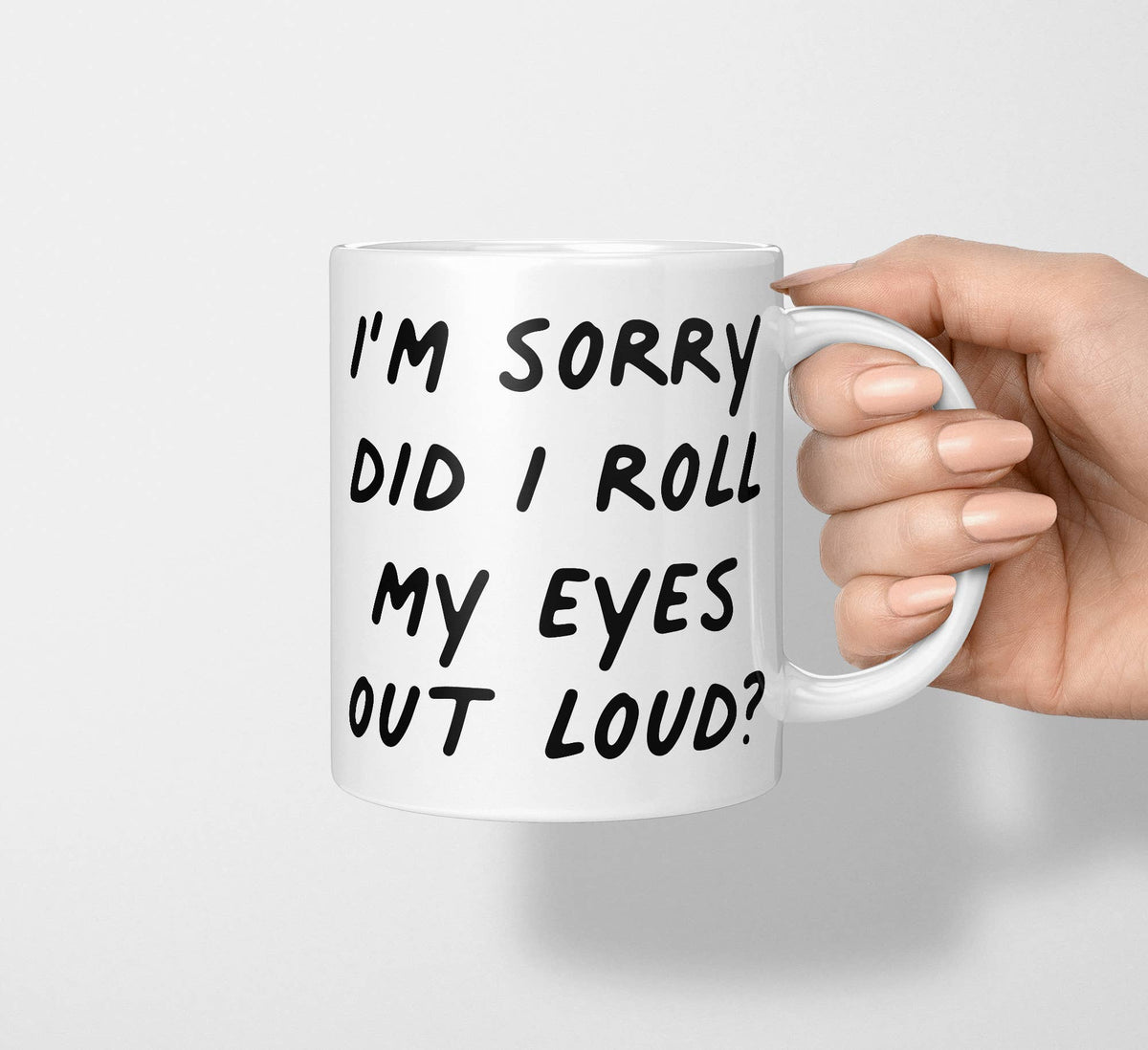 I&#39;m Sorry Did I Roll My Eyes Out Loud Coffee Mug