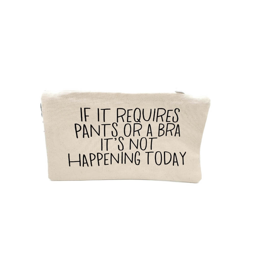 Beige heavy cotton zippered pouch with black lettering and the quote &quot;If it requires pants or a bra it&#39;s not happening today&quot;.