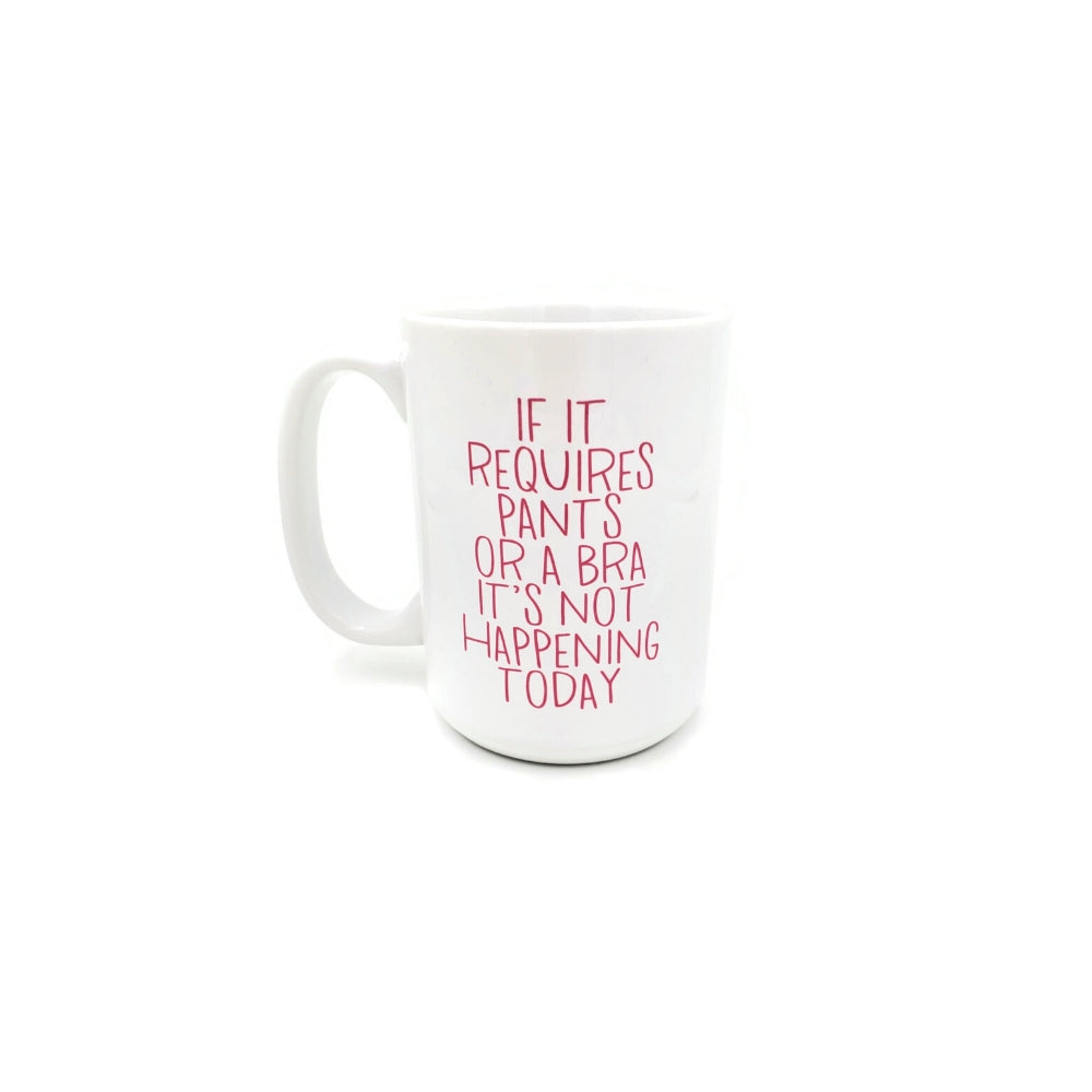 White coffee mug featuring pink lettered quote reading &quot;If it requires pants or a bra it&#39;s not happening today&quot;.