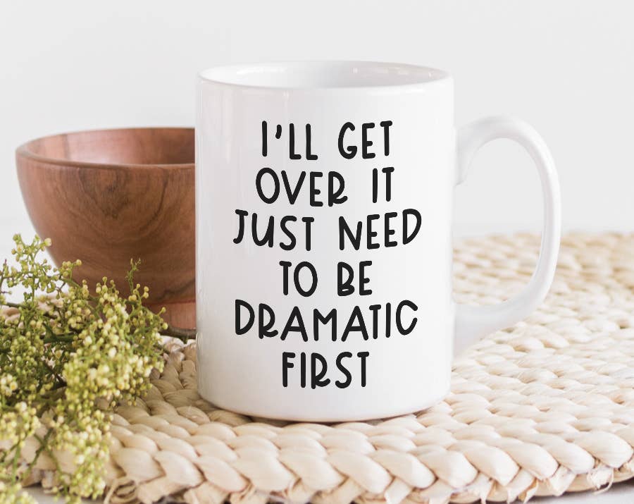 I&#39;ll Get Over It Just Need To Be Dramatic First Mug